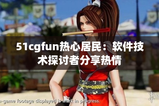 51cgfun热心居民：软件技术探讨者分享热情