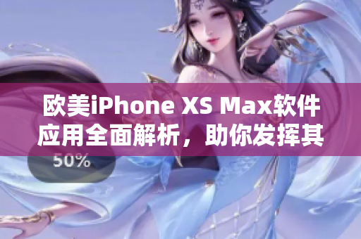 欧美iPhone XS Max软件应用全面解析，助你发挥其潜力