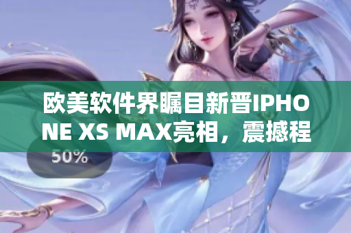 欧美软件界瞩目新晋IPHONE XS MAX亮相，震撼程度令人惊叹