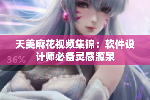 天美麻花视频集锦：软件设计师必备灵感源泉