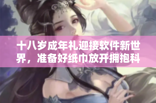 十八岁成年礼迎接软件新世界，准备好纸巾放开拥抱科技感觉