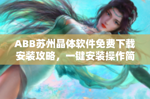 ABB苏州晶体软件免费下载安装攻略，一键安装操作简单快捷