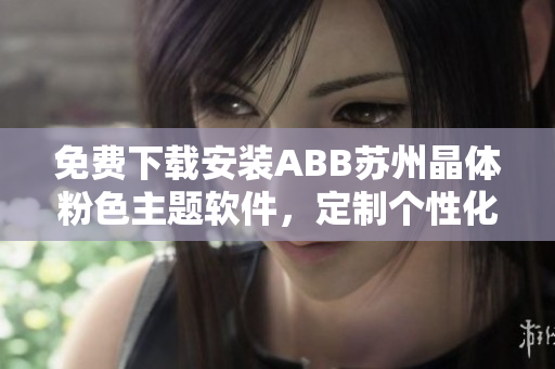 免费下载安装ABB苏州晶体粉色主题软件，定制个性化视觉体验
