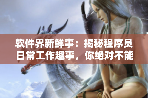 软件界新鲜事：揭秘程序员日常工作趣事，你绝对不能错过！