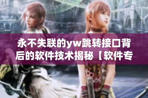 永不失联的yw跳转接口背后的软件技术揭秘【软件专题】