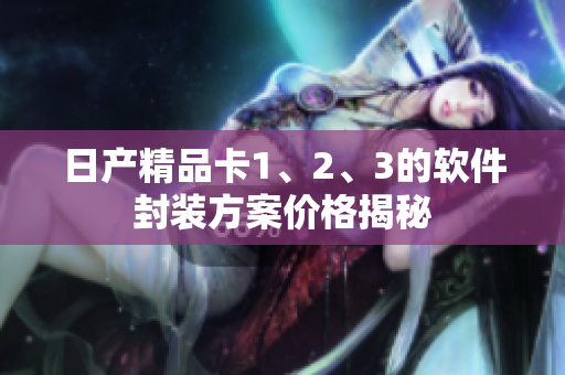 日产精品卡1、2、3的软件封装方案价格揭秘