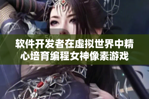 软件开发者在虚拟世界中精心培育编程女神像素游戏