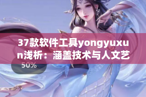 37款软件工具yongyuxun浅析：涵盖技术与人文艺术
