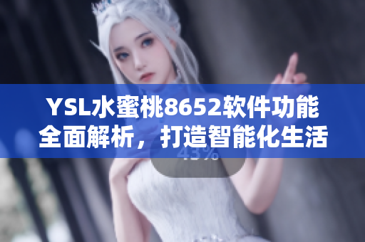 YSL水蜜桃8652软件功能全面解析，打造智能化生活必备软件
