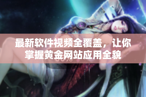 最新软件视频全覆盖，让你掌握黄金网站应用全貌