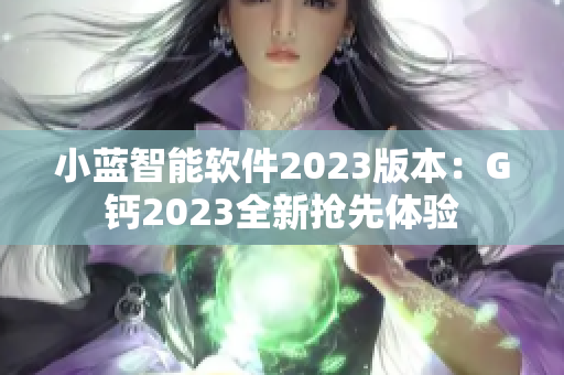 小蓝智能软件2023版本：G钙2023全新抢先体验