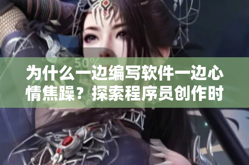 为什么一边编写软件一边心情焦躁？探索程序员创作时的挑战.