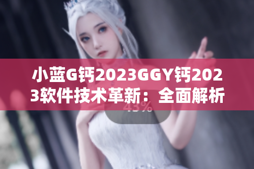 小蓝G钙2023GGY钙2023软件技术革新：全面解析未来软件发展趋势