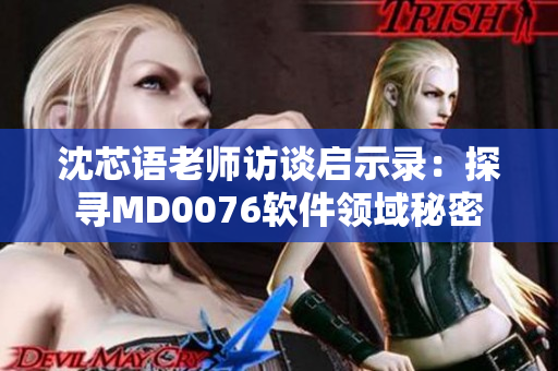 沈芯语老师访谈启示录：探寻MD0076软件领域秘密