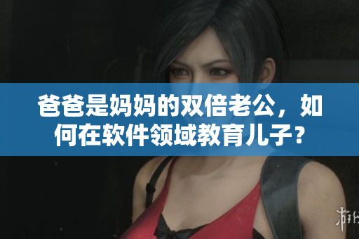 爸爸是妈妈的双倍老公，如何在软件领域教育儿子？