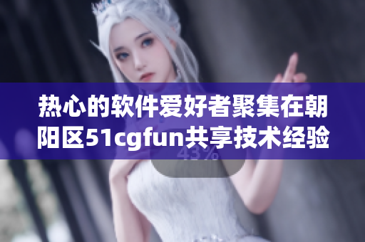 热心的软件爱好者聚集在朝阳区51cgfun共享技术经验