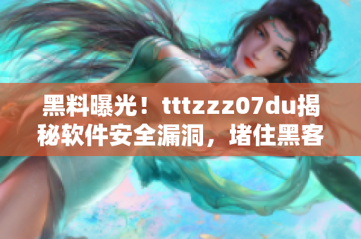 黑料曝光！tttzzz07du揭秘软件安全漏洞，堵住黑客“传送门”