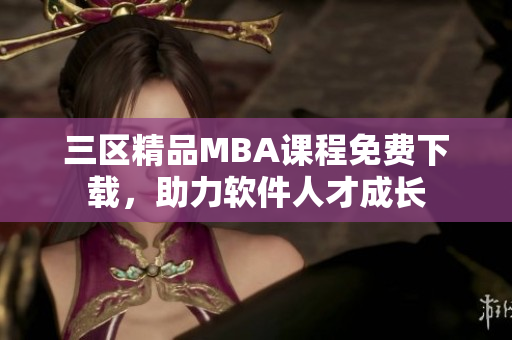 三区精品MBA课程免费下载，助力软件人才成长