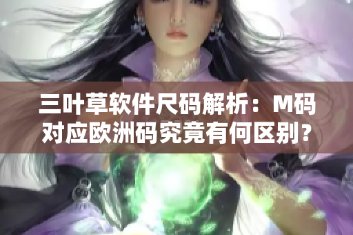三叶草软件尺码解析：M码对应欧洲码究竟有何区别？