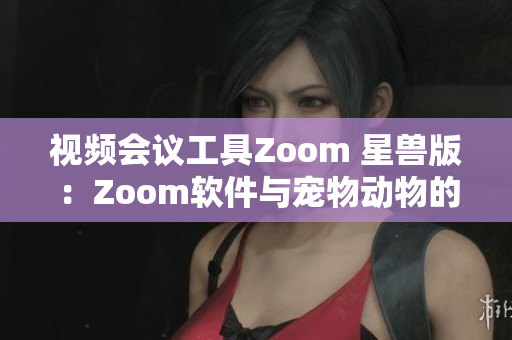 视频会议工具Zoom 星兽版：Zoom软件与宠物动物的完美结合