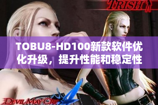 TOBU8-HD100新款软件优化升级，提升性能和稳定性