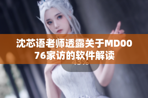 沈芯语老师透露关于MD0076家访的软件解读