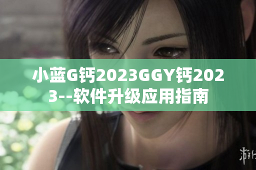 小蓝G钙2023GGY钙2023--软件升级应用指南