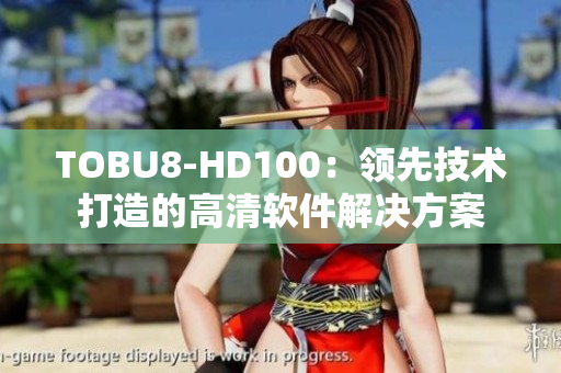 TOBU8-HD100：领先技术打造的高清软件解决方案
