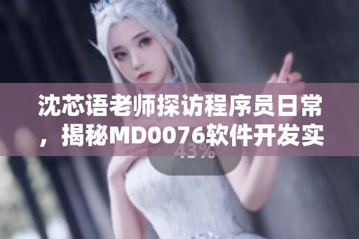 沈芯语老师探访程序员日常，揭秘MD0076软件开发实战班风采