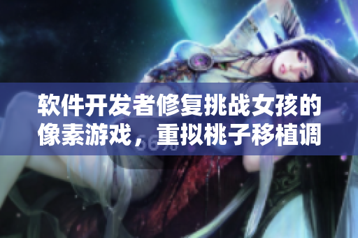 软件开发者修复挑战女孩的像素游戏，重拟桃子移植调养情节