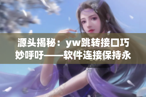 源头揭秘：yw跳转接口巧妙呼吁——软件连接保持永恒