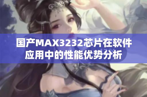国产MAX3232芯片在软件应用中的性能优势分析
