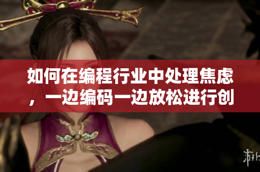 如何在编程行业中处理焦虑，一边编码一边放松进行创造性工作