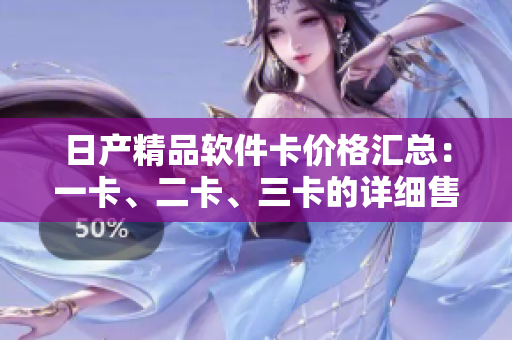 日产精品软件卡价格汇总：一卡、二卡、三卡的详细售价