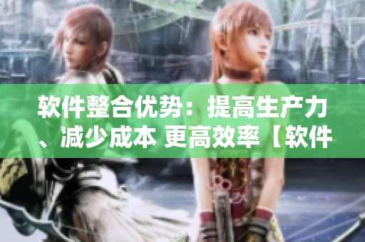 软件整合优势：提高生产力、减少成本 更高效率【软件子母】