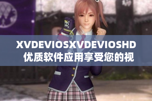 XVDEVIOSXVDEVIOSHD  优质软件应用享受您的视听体验