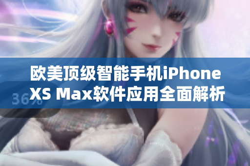 欧美顶级智能手机iPhone XS Max软件应用全面解析