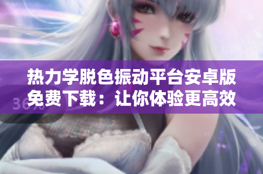 热力学脱色振动平台安卓版免费下载：让你体验更高效的软件体验