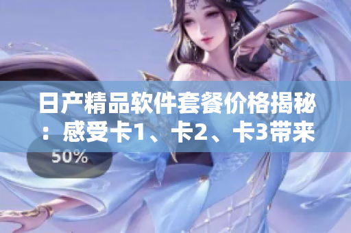 日产精品软件套餐价格揭秘：感受卡1、卡2、卡3带来的软件魅力