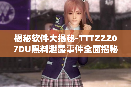 揭秘软件大揭秘-TTTZZZ07DU黑料泄露事件全面揭秘