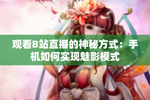 观看B站直播的神秘方式：手机如何实现魅影模式