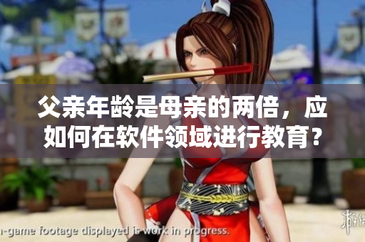 父亲年龄是母亲的两倍，应如何在软件领域进行教育？