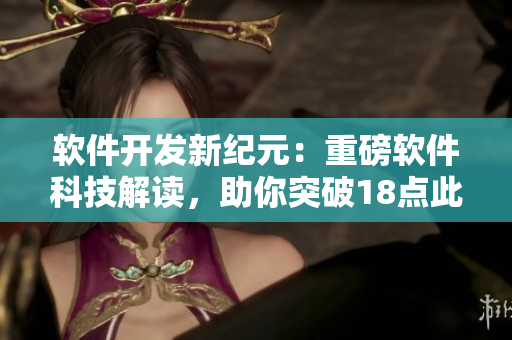 软件开发新纪元：重磅软件科技解读，助你突破18点此