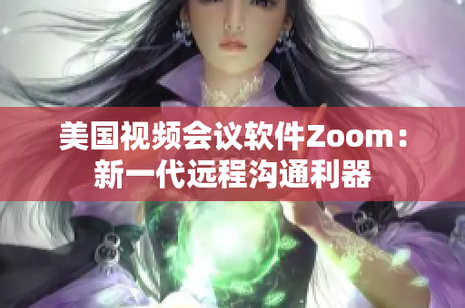 美国视频会议软件Zoom：新一代远程沟通利器