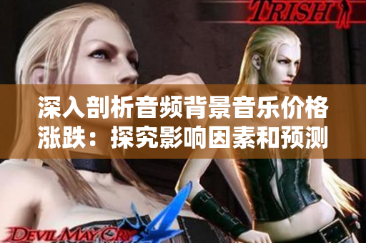深入剖析音频背景音乐价格涨跌：探究影响因素和预测趋势