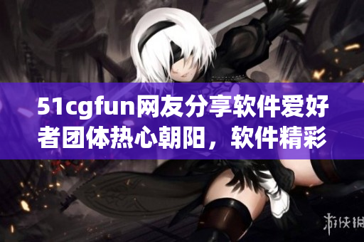 51cgfun网友分享软件爱好者团体热心朝阳，软件精彩互动开发篇