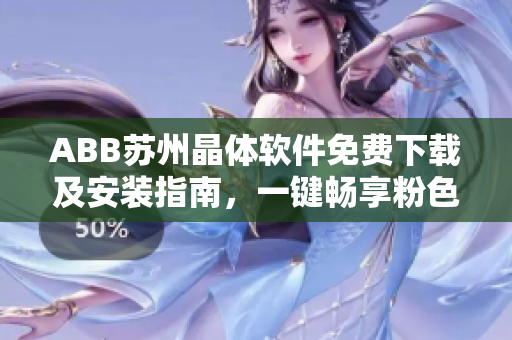 ABB苏州晶体软件免费下载及安装指南，一键畅享粉色视觉体验!