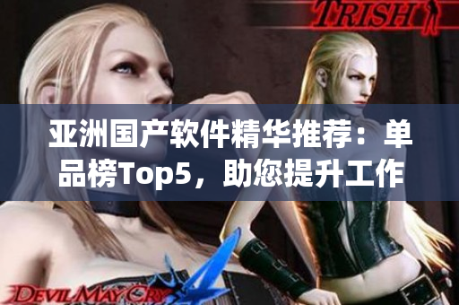亚洲国产软件精华推荐：单品榜Top5，助您提升工作效率