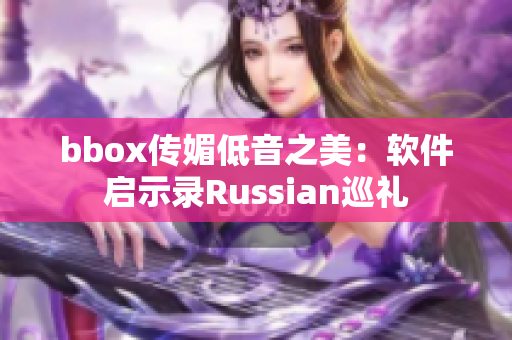 bbox传媚低音之美：软件启示录Russian巡礼