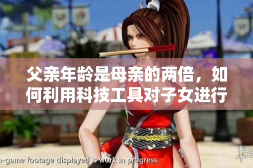 父亲年龄是母亲的两倍，如何利用科技工具对子女进行教育？